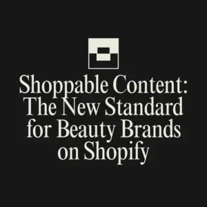 Shoppable Content: The New Standard for Beauty Brands on Shopify